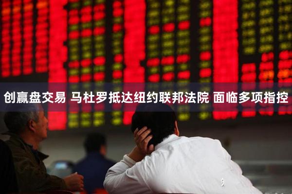 创赢盘交易 马杜罗抵达纽约联邦法院 面临多项指控