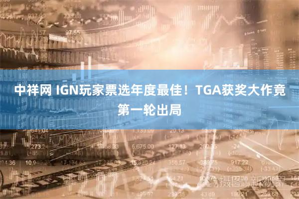 中祥网 IGN玩家票选年度最佳！TGA获奖大作竟第一轮出局