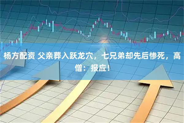 杨方配资 父亲葬入跃龙穴，七兄弟却先后惨死，高僧：报应！