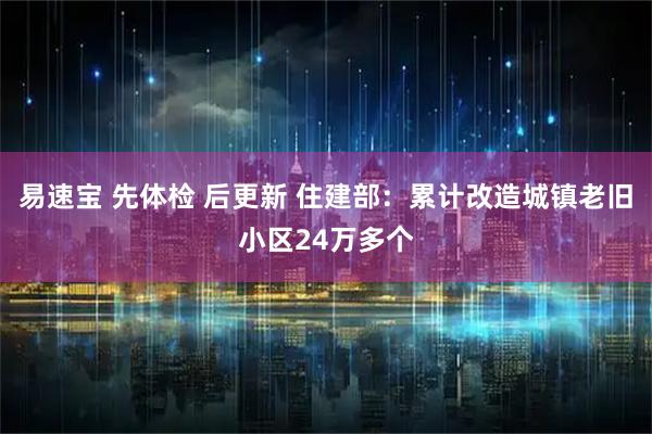 易速宝 先体检 后更新 住建部：累计改造城镇老旧小区24万多个