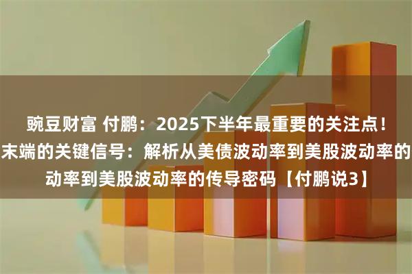 豌豆财富 付鹏：2025下半年最重要的关注点！关注美债收敛三角形末端的关键信号：解析从美债波动率到美股波动率的传导密码【付鹏说3】